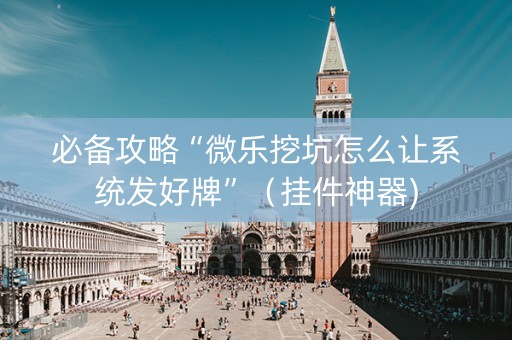 必备攻略“微乐挖坑怎么让系统发好牌”（挂件神器)