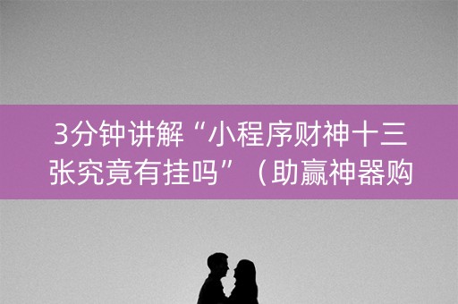 3分钟讲解“小程序财神十三张究竟有挂吗”（助赢神器购买)