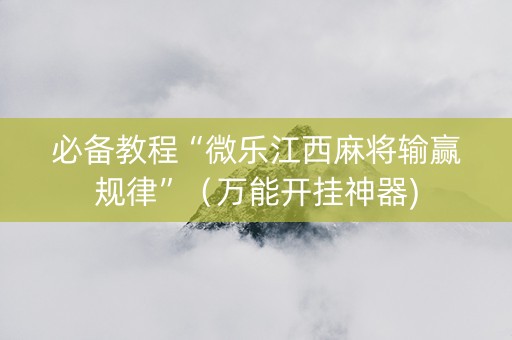 必备教程“微乐江西麻将输赢规律”（万能开挂神器)