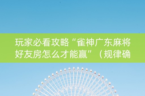 玩家必看攻略“雀神广东麻将好友房怎么才能赢”（规律确实有挂)