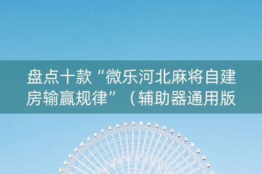 盘点十款“微乐河北麻将自建房输赢规律”（辅助器通用版)