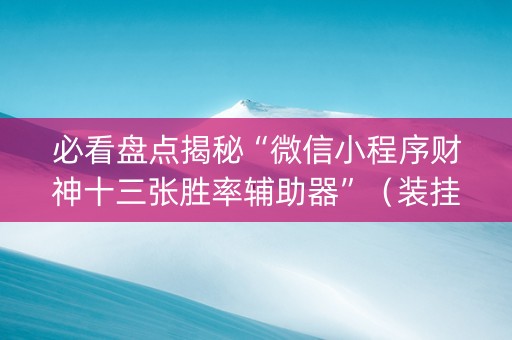 必看盘点揭秘“微信小程序财神十三张胜率辅助器”（装挂怎么安装)