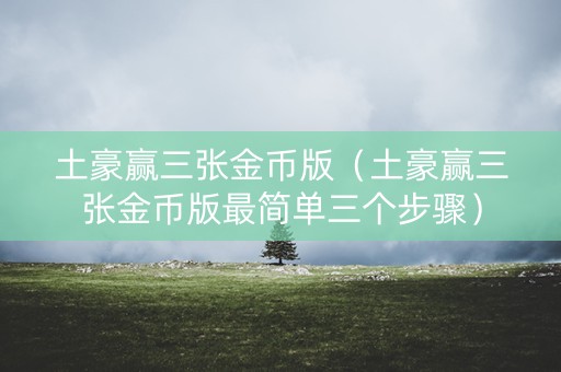 土豪赢三张金币版（土豪赢三张金币版最简单三个步骤）
