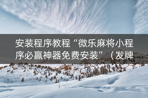 安装程序教程“微乐麻将小程序必赢神器免费安装”（发牌有什么规律吗)