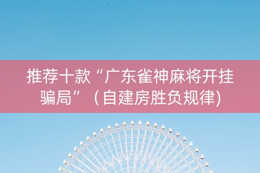 推荐十款“广东雀神麻将开挂骗局”（自建房胜负规律)