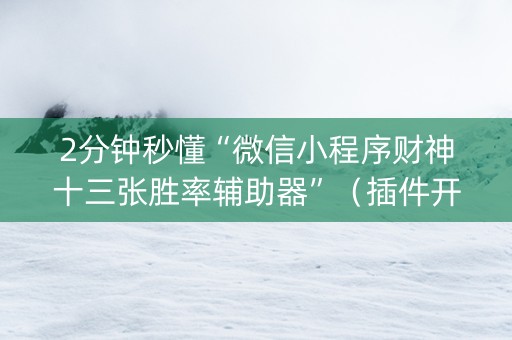 2分钟秒懂“微信小程序财神十三张胜率辅助器”（插件开挂免费AI)