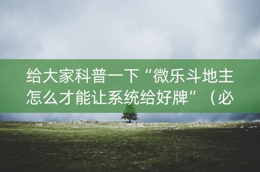 给大家科普一下“微乐斗地主怎么才能让系统给好牌”（必赢神器免费安装)