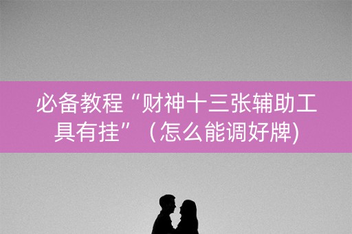 必备教程“财神十三张辅助工具有挂”（怎么能调好牌)