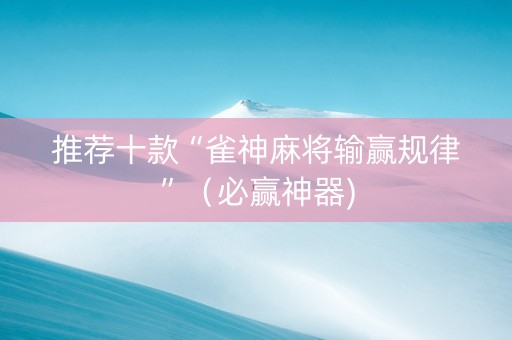 推荐十款“雀神麻将输赢规律”（必赢神器)