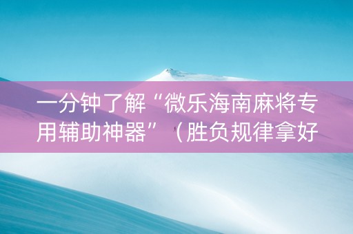 一分钟了解“微乐海南麻将专用辅助神器”（胜负规律拿好牌)