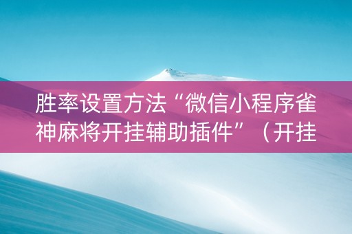 胜率设置方法“微信小程序雀神麻将开挂辅助插件”（开挂辅助插件)