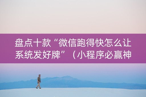 盘点十款“微信跑得快怎么让系统发好牌”（小程序必赢神器)