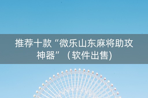 推荐十款“微乐山东麻将助攻神器”（软件出售)