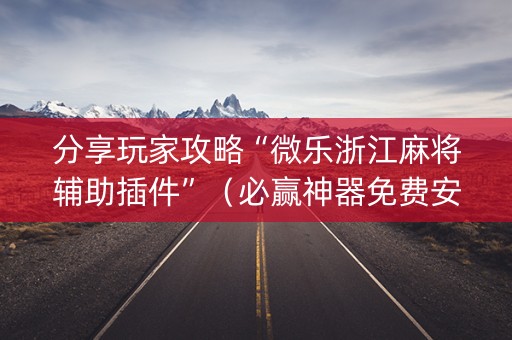 分享玩家攻略“微乐浙江麻将辅助插件”（必赢神器免费安装)