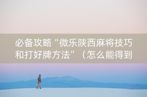 必备攻略“微乐陕西麻将技巧和打好牌方法”（怎么能得到好牌)