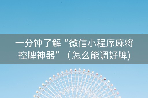 一分钟了解“微信小程序麻将控牌神器”（怎么能调好牌)