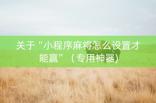 关于“小程序麻将怎么设置才能赢”（专用神器)