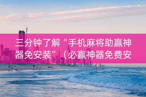 三分钟了解“手机麻将助赢神器免安装”（必赢神器免费安装)