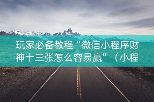 玩家必备教程“微信小程序财神十三张怎么容易赢”（小程序怎么才会赢)