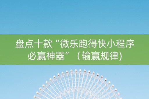 盘点十款“微乐跑得快小程序必赢神器”（输赢规律)