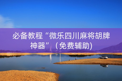 必备教程“微乐四川麻将胡牌神器”（免费辅助)
