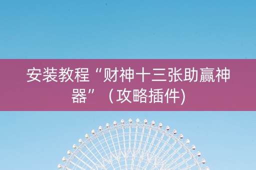 安装教程“财神十三张助赢神器”（攻略插件)