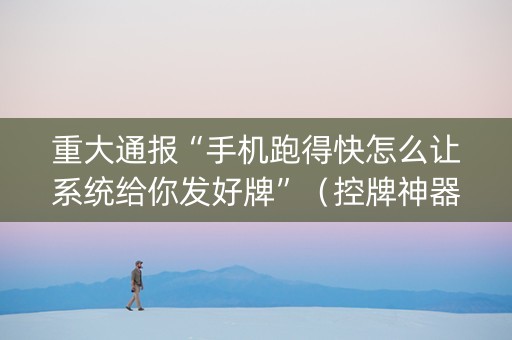 重大通报“手机跑得快怎么让系统给你发好牌”（控牌神器)