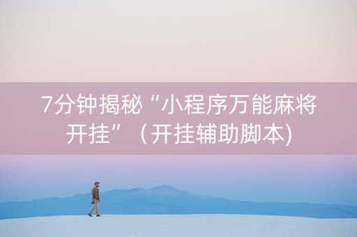 7分钟揭秘“小程序万能麻将开挂”（开挂辅助脚本)