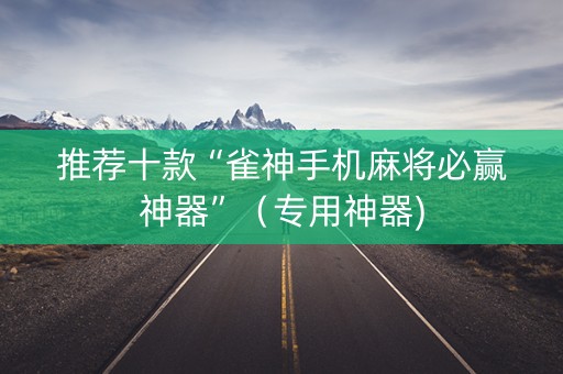 推荐十款“雀神手机麻将必赢神器”（专用神器)