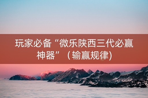 玩家必备“微乐陕西三代必赢神器”（输赢规律)