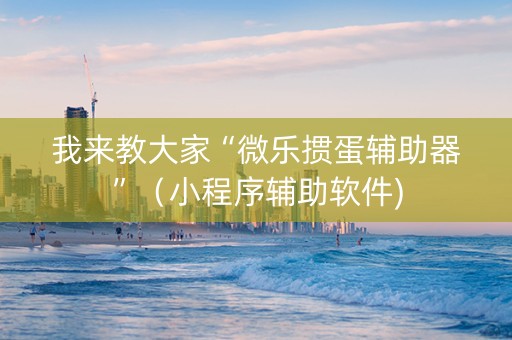 我来教大家“微乐掼蛋辅助器”（小程序辅助软件)