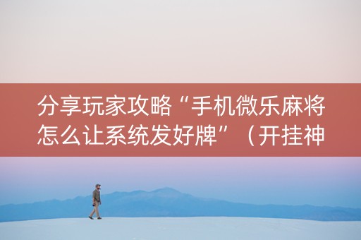 分享玩家攻略“手机微乐麻将怎么让系统发好牌”（开挂神器下载)