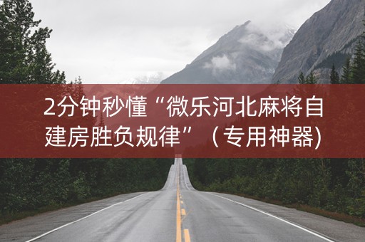 2分钟秒懂“微乐河北麻将自建房胜负规律”（专用神器)