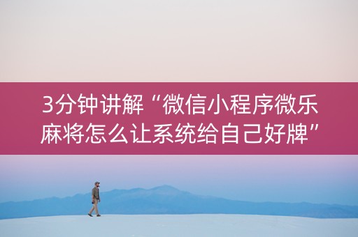 3分钟讲解“微信小程序微乐麻将怎么让系统给自己好牌”（万能开挂神器)