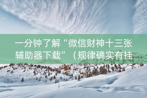 一分钟了解“微信财神十三张辅助器下载”（规律确实有挂)