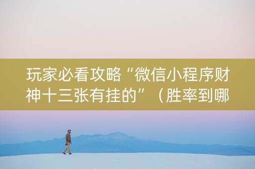 玩家必看攻略“微信小程序财神十三张有挂的”（胜率到哪调)