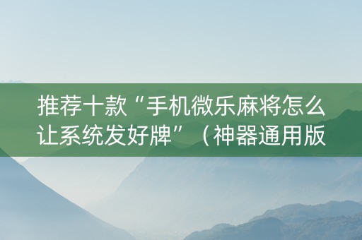 推荐十款“手机微乐麻将怎么让系统发好牌”（神器通用版)