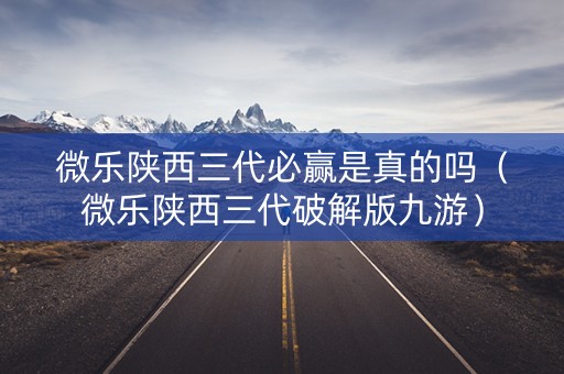 微乐陕西三代必赢是真的吗（微乐陕西三代破解版九游）