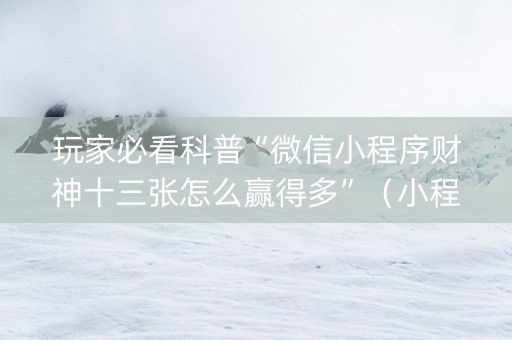 玩家必看科普“微信小程序财神十三张怎么赢得多”（小程序控牌器)