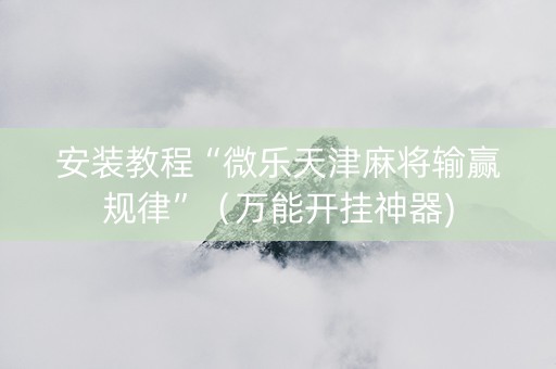 安装教程“微乐天津麻将输赢规律”（万能开挂神器)