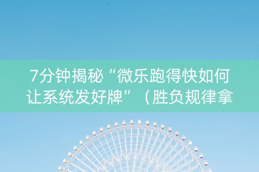 7分钟揭秘“微乐跑得快如何让系统发好牌”（胜负规律拿好牌)