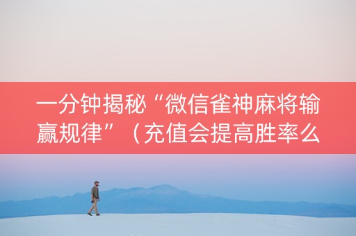 一分钟揭秘“微信雀神麻将输赢规律”（充值会提高胜率么)