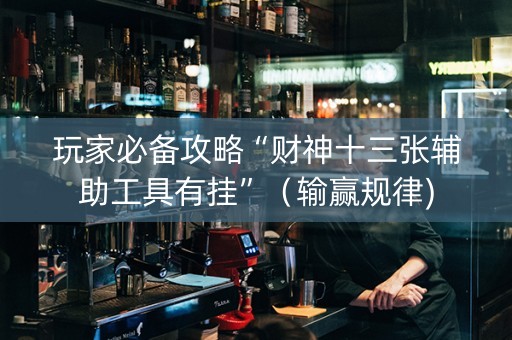 玩家必备攻略“财神十三张辅助工具有挂”（输赢规律)