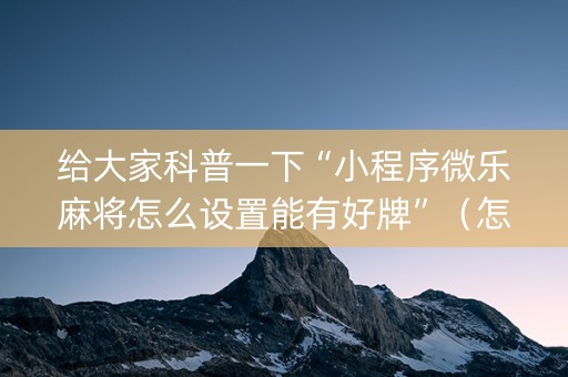 给大家科普一下“小程序微乐麻将怎么设置能有好牌”（怎么让系统给自己好牌)