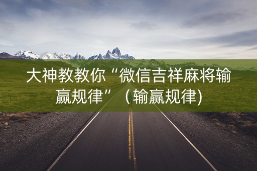 大神教教你“微信吉祥麻将输赢规律”（输赢规律)