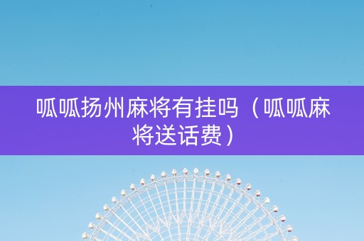 呱呱扬州麻将有挂吗（呱呱麻将送话费）
