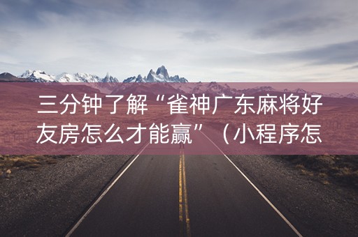 三分钟了解“雀神广东麻将好友房怎么才能赢”（小程序怎么才会赢)
