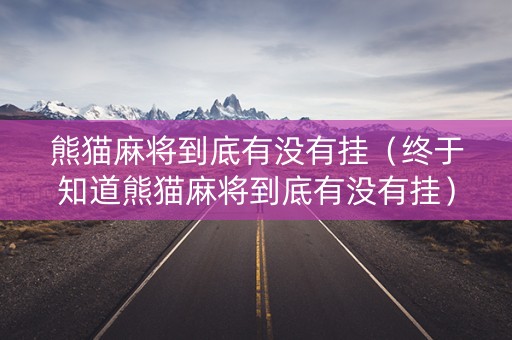 熊猫麻将到底有没有挂（终于知道熊猫麻将到底有没有挂）