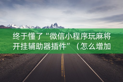 终于懂了“微信小程序玩麻将开挂辅助器插件”（怎么增加胜率)