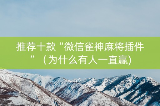 推荐十款“微信雀神麻将插件”（为什么有人一直赢)